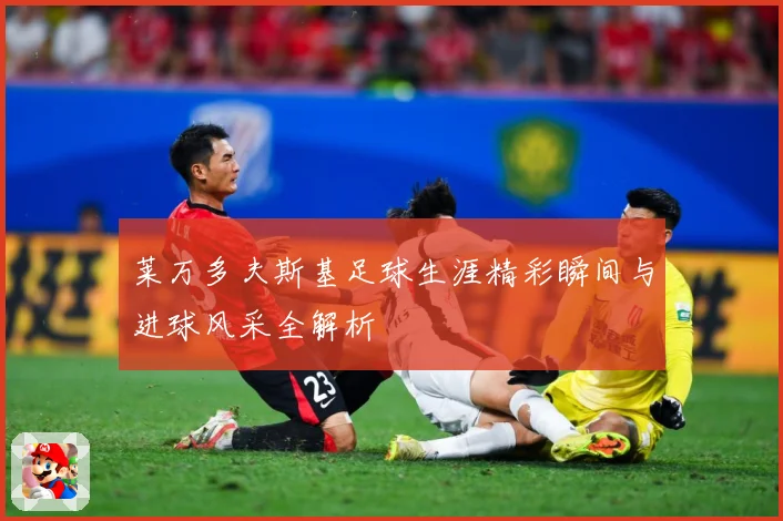 莱万多夫斯基足球生涯精彩瞬间与进球风采全解析