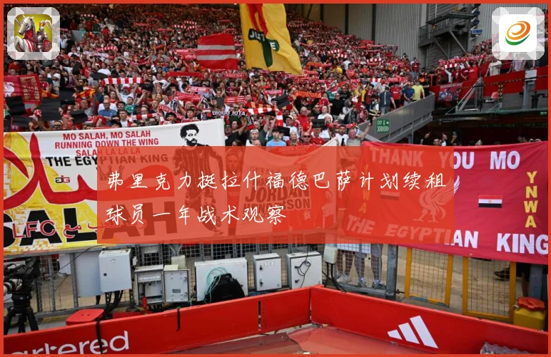 弗里克力挺拉什福德巴萨计划续租球员一年战术观察