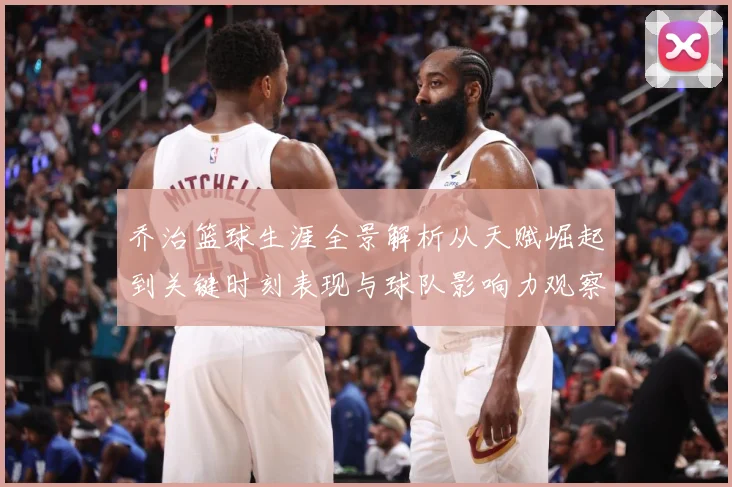 乔治篮球生涯全景解析从天赋崛起到关键时刻表现与球队影响力观察