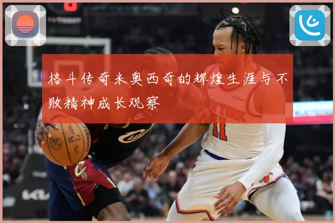 格斗传奇米奥西奇的辉煌生涯与不败精神成长观察