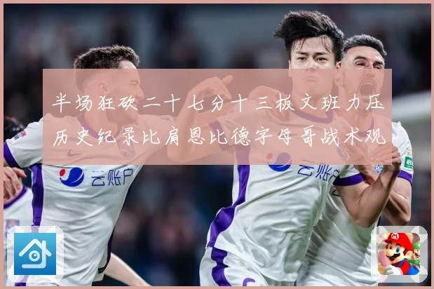 半场狂砍二十七分十三板文班力压历史纪录比肩恩比德字母哥战术观察