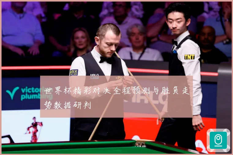 世界杯精彩对决全程预测与胜负走势数据研判