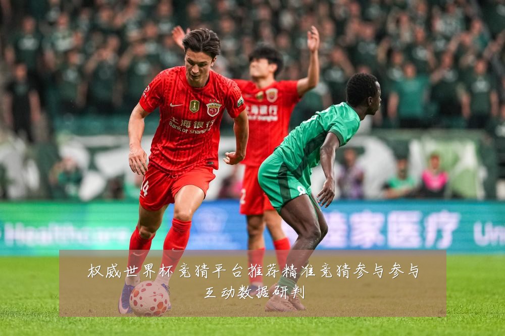 权威世界杯竞猜平台推荐精准竞猜参与参与互动数据研判