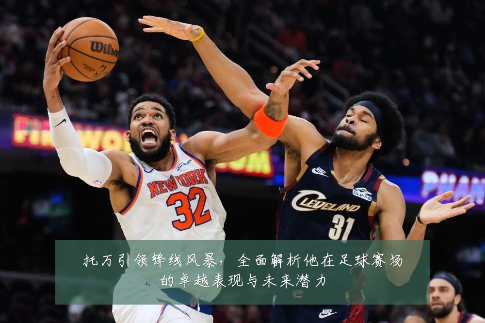托万引领锋线风暴，全面解析他在足球赛场的卓越表现与未来潜力