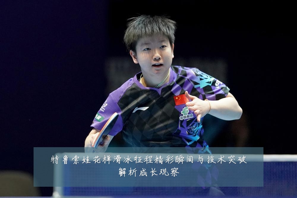 特鲁索娃花样滑冰征程精彩瞬间与技术突破解析成长观察
