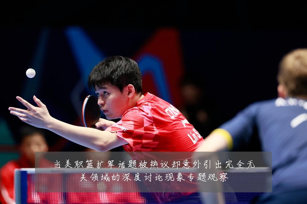 当美职篮扩军话题被热议却意外引出完全无关领域的深度讨论现象专题观察