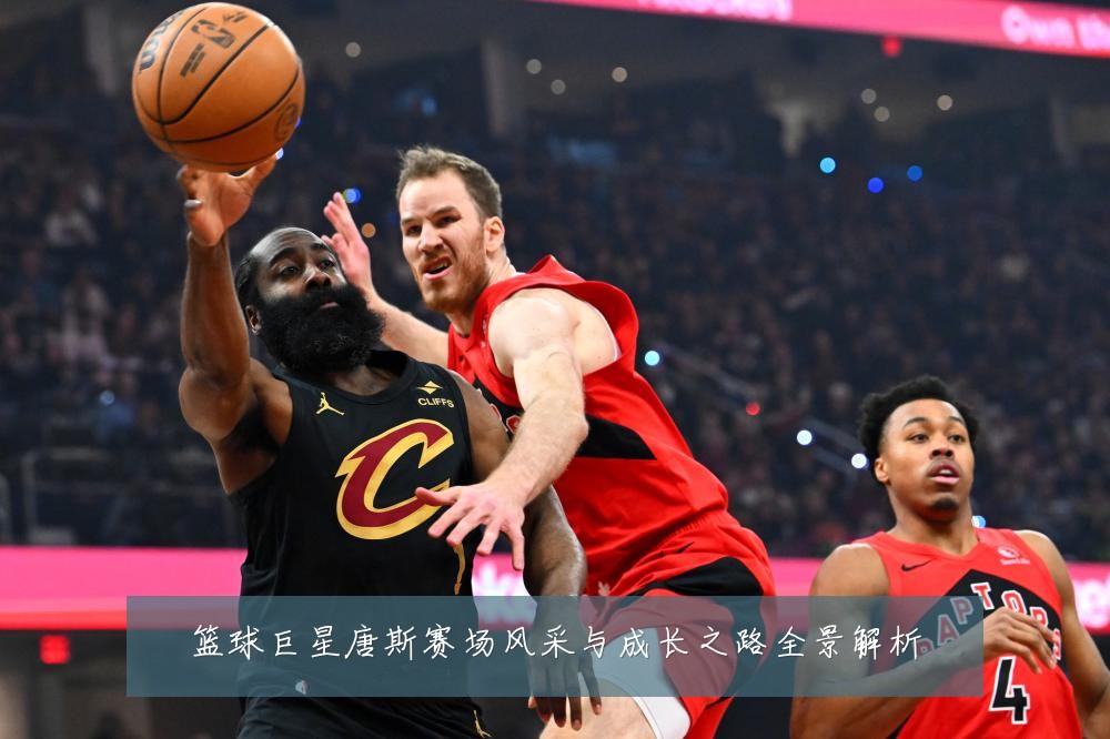 篮球巨星唐斯赛场风采与成长之路全景解析