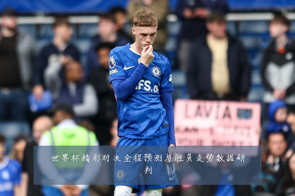 世界杯精彩对决全程预测与胜负走势数据研判