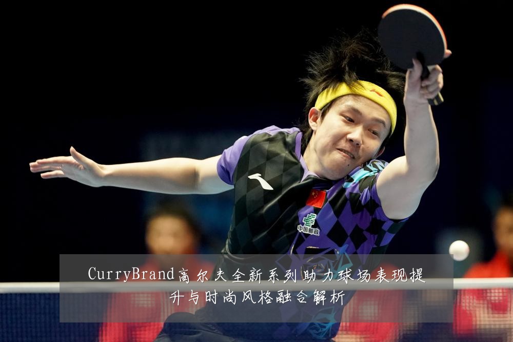 CurryBrand高尔夫全新系列助力球场表现提升与时尚风格融合解析